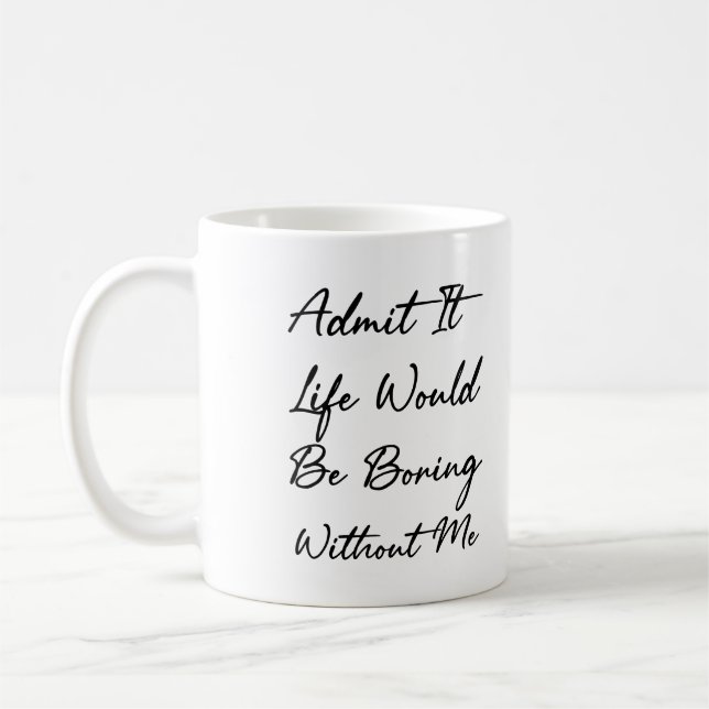 Admit It Life Would Be Boring Without Me Coffee Mug (Left)