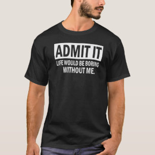 Admit It Life Would Be Boring Without Me Cool Sayi T-Shirt