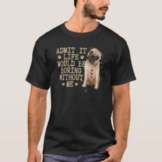 Admit It Life Would Be Boring Without Me  Dog  T-Shirt