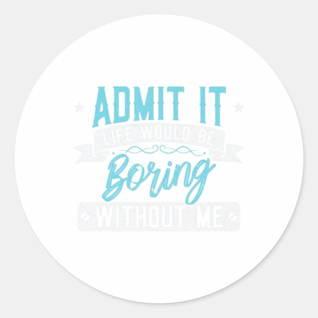 Admit it Life would be boring without me  Exciting Classic Round Sticker (Front)