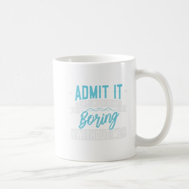 Admit it Life would be boring without me  Exciting Coffee Mug (Right)