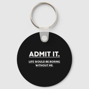 Admit It Life Would Be Boring Without Me Fun Sayin Key Ring