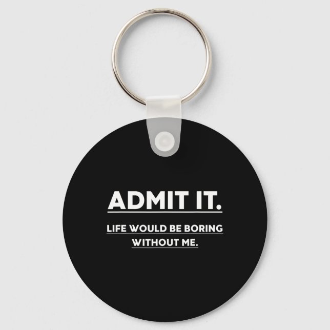 Admit It Life Would Be Boring Without Me Fun Sayin Key Ring (Front)