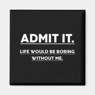 Admit It Life Would Be Boring Without Me Fun Sayin Magnet