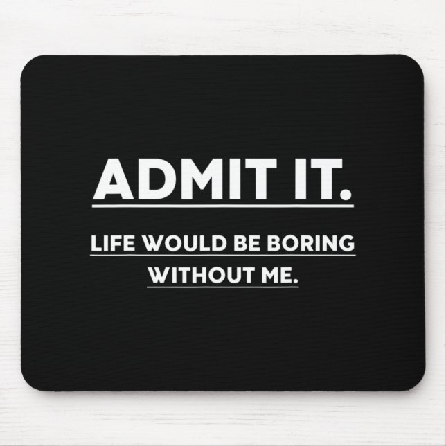Admit It Life Would Be Boring Without Me Fun Sayin Mouse Pad (Front)