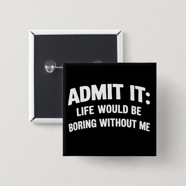 Admit it Life Would be Boring Without Me Funny  15 Cm Square Badge (Front & Back)