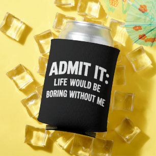 Admit it Life Would be Boring Without Me Funny Can Cooler