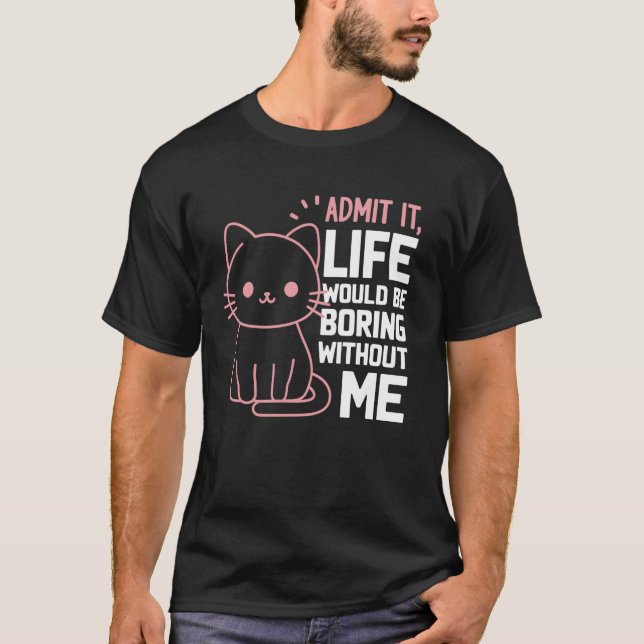 Admit It Life Would Be Boring Without Me Funny Cat T-Shirt (Front)