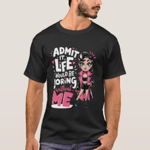 Admit It Life Would Be Boring Without Me Funny Des T-Shirt