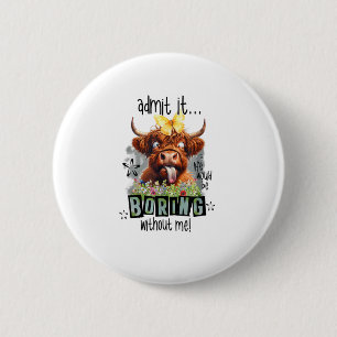 Admit It Life Would Be Boring Without Me Funny Hig 6 Cm Round Badge