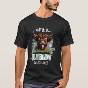 Admit It Life Would Be Boring Without Me Funny Hig T-Shirt