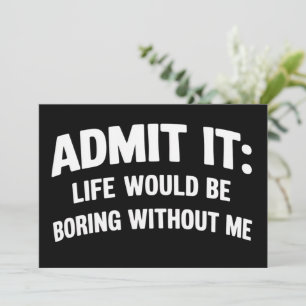 Admit it Life Would be Boring Without Me Funny Invitation