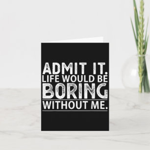Admit It Life Would Be Boring Without Me Funny Nov Card