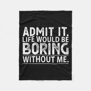 Admit It Life Would Be Boring Without Me Funny Nov Fleece Blanket