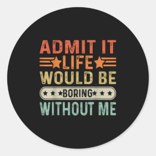 Admit It Life Would Be Boring Without Me Funny Ret Classic Round Sticker