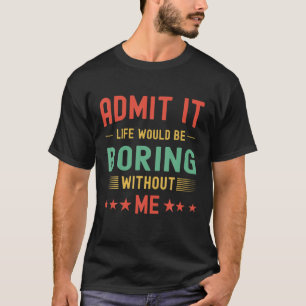 Admit It Life Would Be Boring Without Me Funny Ret T-Shirt