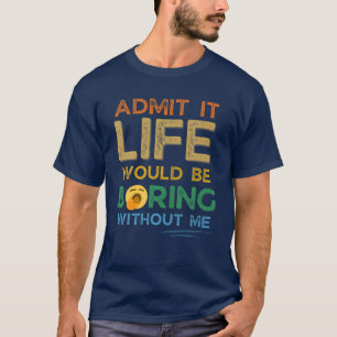 Admit It Life Would Be Boring Without Me Funny Ret T-Shirt
