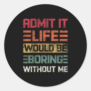 Admit It Life Would Be Boring Without Me, Funny Sa Classic Round Sticker