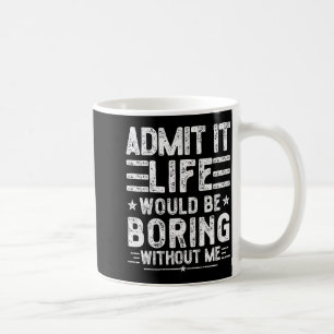 Admit It Life Would Be Boring Without Me, Funny Sa Coffee Mug