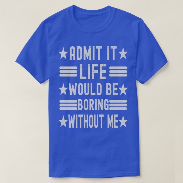Admit It Life Would Be Boring Without Me, Funny Sa T-Shirt (Design Front)