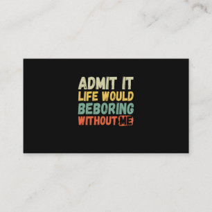 Admit It Life Would Be Boring Without Me Funny Say Business Card