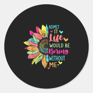 Admit It Life Would Be Boring Without Me Funny Say Classic Round Sticker