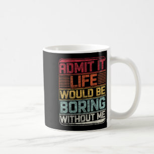 Admit It Life Would Be Boring Without Me Funny Say Coffee Mug