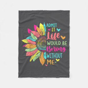 Admit It Life Would Be Boring Without Me Funny Say Fleece Blanket