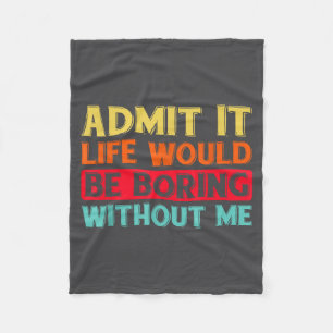 Admit It Life Would Be Boring Without Me Funny Say Fleece Blanket