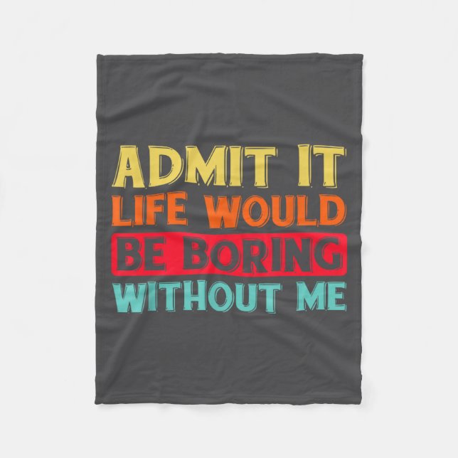 Admit It Life Would Be Boring Without Me Funny Say Fleece Blanket (Front)