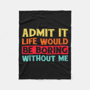 Admit It Life Would Be Boring Without Me Funny Say Fleece Blanket