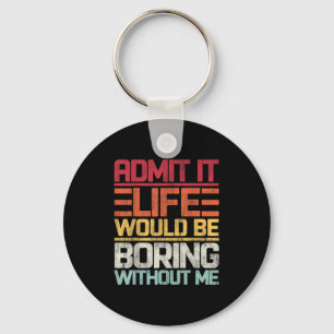 Admit It Life Would Be Boring Without Me Funny Say Key Ring
