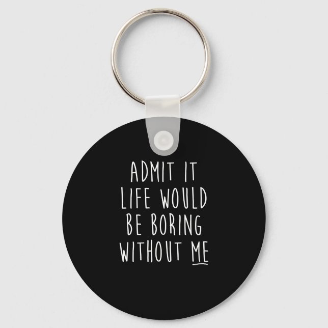 Admit It Life Would Be Boring Without Me Funny Say Key Ring (Front)