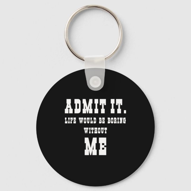 Admit It Life Would Be Boring Without Me Funny Say Key Ring (Front)