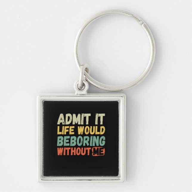 Admit It Life Would Be Boring Without Me Funny Say Key Ring (Front)