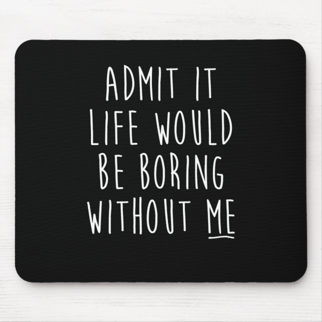 Admit It Life Would Be Boring Without Me Funny Say Mouse Pad (Front)