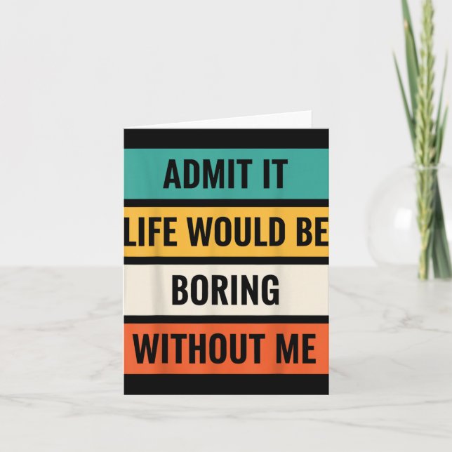 Admit It Life Would Be Boring Without Me Funny Wit Card (Front)