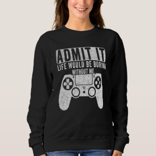 Admit It Life Would Be Boring Without Me Gaming Ga Sweatshirt