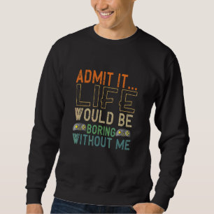 Admit It Life Would Be Boring Without Me Gaming Ga Sweatshirt