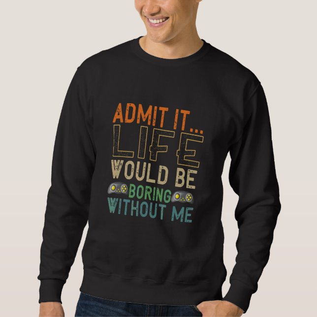 Admit It Life Would Be Boring Without Me Gaming Ga Sweatshirt (Front)