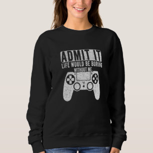 Admit It Life Would Be Boring Without Me Gaming Ga Sweatshirt