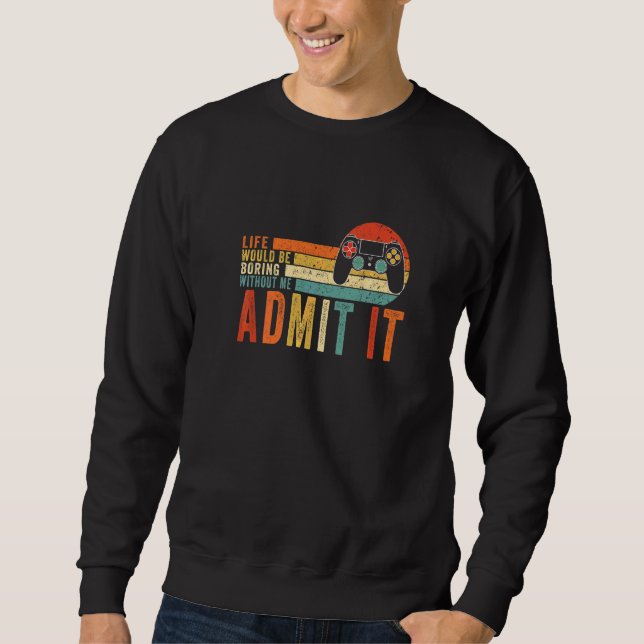 Admit It Life Would Be Boring Without Me Gaming Ga Sweatshirt (Front)