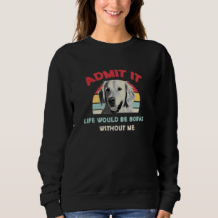 Admit It Life Would Be Boring without Me Golden Re Sweatshirt
