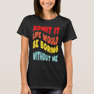 Admit It Life Would Be Boring Without Me Groovy R T-Shirt