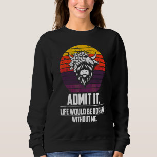 Admit It Life Would Be Boring Without Me  Highland Sweatshirt