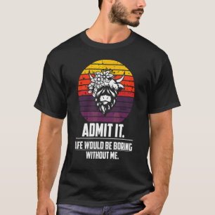 Admit It Life Would Be Boring Without Me Highland T-Shirt