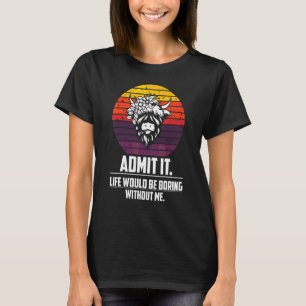 Admit It Life Would Be Boring Without Me Highland T-Shirt