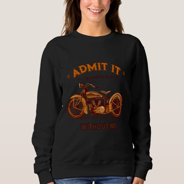 Admit It Life Would Be Boring Without Me Motorcycl Sweatshirt (Front)