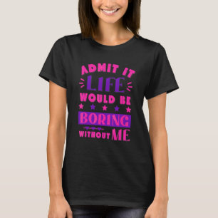 Admit It Life Would Be Boring Without Me Pink Purp T-Shirt