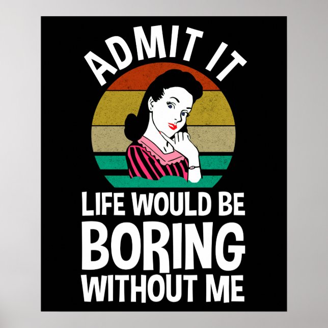 Admit It Life Would Be Boring Without Me Poster (Front)